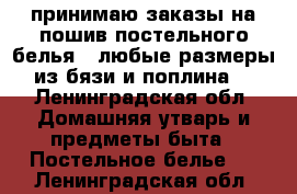 принимаю заказы на пошив постельного белья . любые размеры из бязи и поплина  - Ленинградская обл. Домашняя утварь и предметы быта » Постельное белье   . Ленинградская обл.